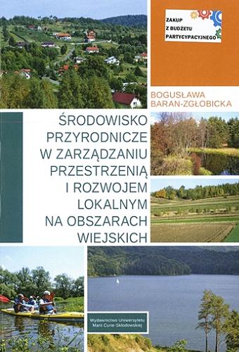 Okładka książki Środowisko przyrodnicze w zarządzaniu przestrzenią i rozwojem lokalnym na obszarach wiejskich / Bogusława Baran-Zgłobicka.
