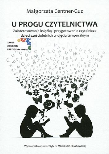 Okładka książki U progu czytelnictwa : zainteresowania książką i przygotowanie czytelnicze dzieci sześcioletnich w ujęciu temporalnym / Małgorzata Centner-Guz.
