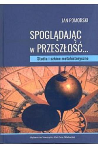 Okładka książki Spoglądając w przeszłość... : studia i szkice metahistoryczne / Jan Pomorski.