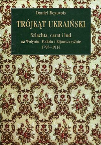 Okładka książki  Trójkąt Ukraiński : szlachta, carat i lud na Wołyniu, Podolu i Kijowszczyźnie 1793-1914  2