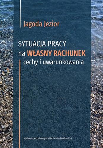 Okładka książki Sytuacja pracy na własnych rachunek : cechy i uwarunkowania / Jagoda Jezior ; [recenzent prof. dr hab. Danuta Walczak-Duraj].