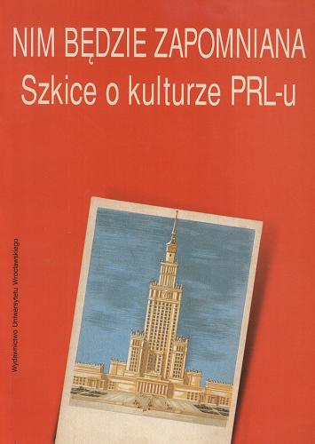 Okładka książki Nim będzie zapomniana : szkice o kulturze PRL-u / pod red. Stefana Bednarka.