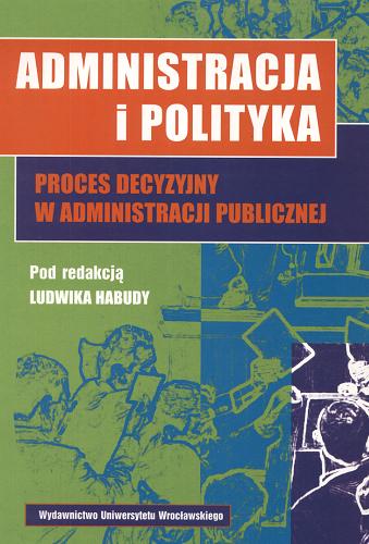 Okładka książki Administracja i polityka : proces decyzji w administracji publicznej / red. Ludwik Habuda.