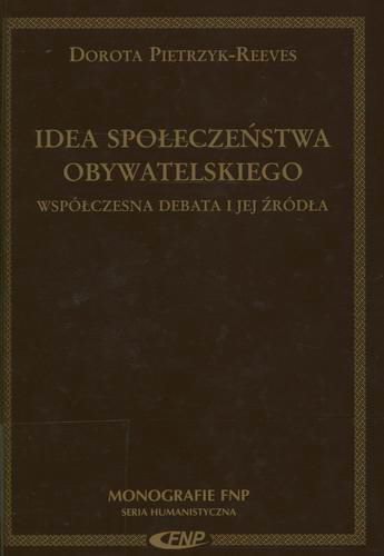 Okładka książki Idea społeczeństwa obywatelskiego : współczesna debata i jej źródła / Dorota Pietrzyk-Reeves ; Fundacja na Rzecz Nauki Polskiej.