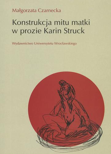 Okładka książki Konstrukcja mitu matki w prozie Karin Struck / Małgorzata Czarnecka.
