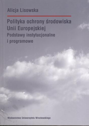 Okładka książki Polityka ochrony środowiska Unii Europejskiej : podsta wy instytucjonalne i programowe / Alicja Lisowska.