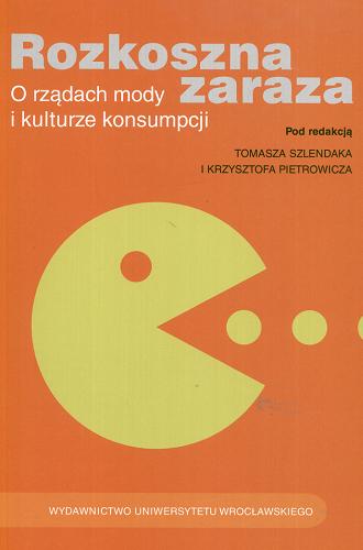 Okładka książki Rozkoszna zaraza : o rządach mody i kulturze konsumpcji / pod red. Tomasza Szlendaka i Krzysztofa Pietrowicza.