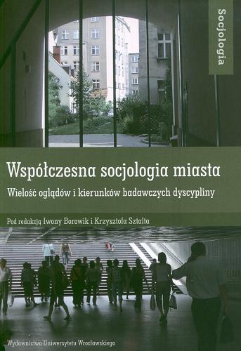 Okładka książki Współczesna socjologia miasta : wielość oglądów i kierunków badawczych dyscypliny / pod red. Iwony Borowik i Krzysztofa Sztalta.