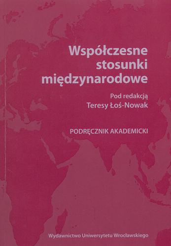 Okładka książki Współczesne stosunki międzynarodowe : podręcznik akademicki / pod redakcją Teresy Łoś-Nowak ; autorz Bartosz Bolechów [+ 11 pozostałych].