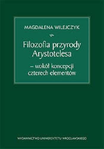 Okładka książki Filozofia przyrody Arystotelesa : wokół koncepcji czterech elementów / Magdalena Wilejczyk.