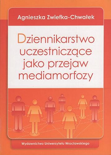 Okładka książki Dziennikarstwo uczestniczące jako przejaw mediamorfozy / Agnieszka Zwiefka-Chwałek.