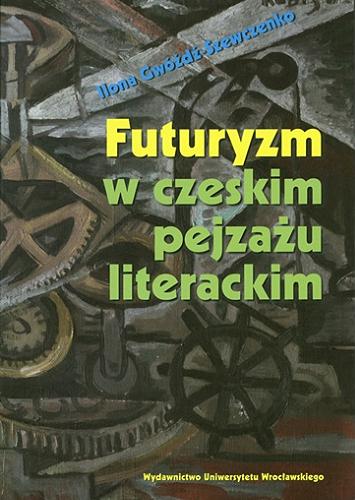 Okładka książki Futuryzm w czeskim pejzażu literackim / Ilona Gwóźdź-Szewczenko.