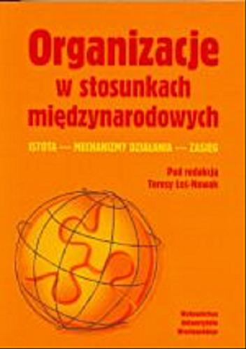 Okładka książki Organizacje w stosunkach międzynarodowych : istota, mechanizmy działania, zasięg / pod red. Teresy Łoś-Nowak.