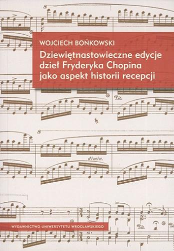 Okładka książki Dziewiętnastowieczne edycje dzieł Fryderyka Chopina jako aspekt historii recepcji / Wojciech Bońkowski.