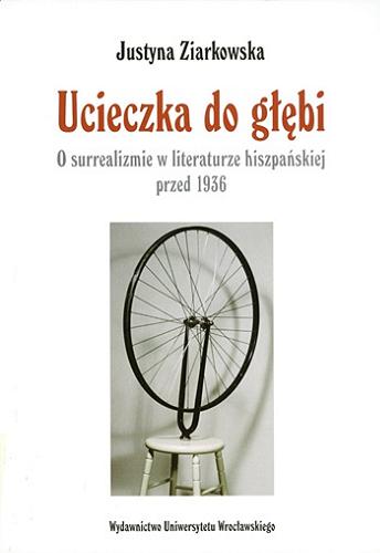 Okładka książki Ucieczka do głębi : o surrealizmie w literaturze hiszpańskiej przed 1936 / Justyna Ziarkowska.