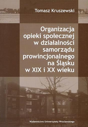 Okładka książki  Organizacja opieki społecznej w działalności samorządu prowincjonalnego na Śląsku w XIX i XX wieku  1