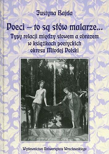 Okładka książki Poeci - to są słów malarze... : typy relacji między słowem a obrazem w książkach poetyckich okresu Młodej Polski / Justyna Bajda.