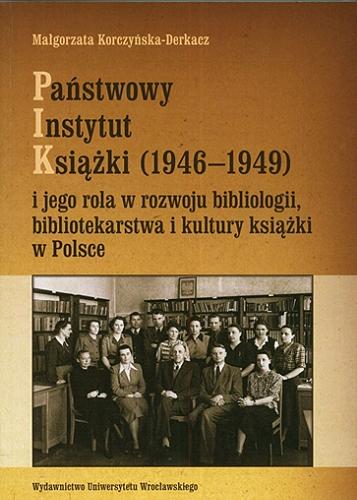Okładka książki Państwowy Instytut Książki (1946-1949) i jego rola w rozwoju bibliologii, bibliotekarstwa i kultury książki w Polsce / Małgorzata Korczyńska-Derkacz.