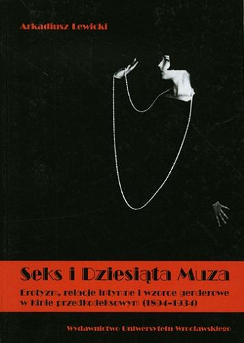 Okładka książki Seks i Dziesiąta Muza : erotyzm, relacje intymne i wzorce genderowe w kinie przedkodeksowym (1894-1934) / Arkadiusz Lewicki.