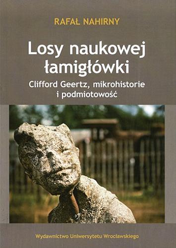 Okładka książki Losy naukowej łamigłówki : Clifford Geertz, mikrohistorie i podmiotowość / Rafał Nahirny.