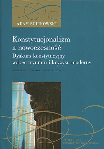 Okładka książki Konstytucjonalizm a nowoczesność : dyskurs konstytucyjny wobec tryumfu i kryzysu moderny / Adam Sulikowski.
