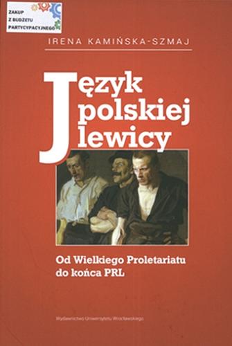 Okładka książki Język polskiej lewicy : od Wielkiego Proletariatu do końca PRL / Irena Kamińska-Szmaj.