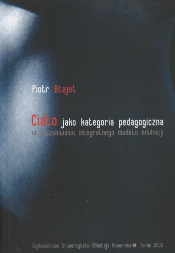 Okładka książki Ciało jako kategoria pedagogiczna : w poszukiwaniu integralnego modelu edukacji / Piotr Błajet.
