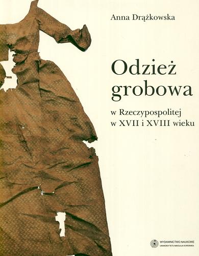 Okładka książki Odzież grobowa w Rzeczypospolitej w XVII i XVIII wieku / Anna Drążkowska.