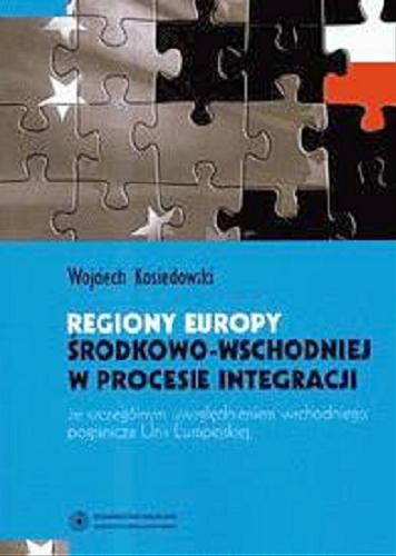 Okładka książki Regiony Europy Środkowo-Wschodniej w procesie integracji ze szczególnym uwzględnieniem wschodniego pogranicza Unii Europejskiej / Wojciech Kosiedowski.