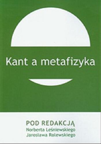 Okładka książki Kant a metafizyka / pod red. Norberta Leśniewskiego i Jarosława Rolewskiego.