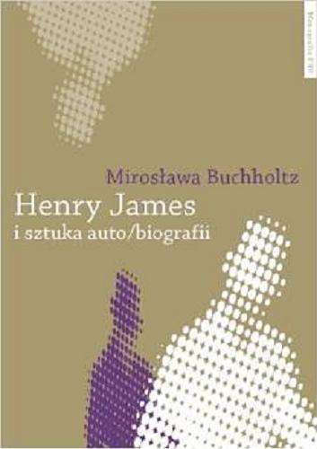 Okładka książki Henry James i sztuka auto/biografii / Mirosława Buchholtz ; Fundacja na Rzecz Nauki Polskiej.