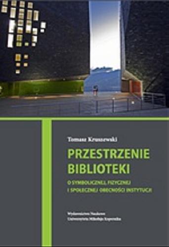 Okładka książki Przestrzenie biblioteki : o symbolicznej, fizycznej i społecznej obecności instytucji / Tomasz Kruszewski.