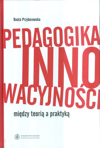 Okładka książki Pedagogika innowacyjności : między teorią a praktyką / Beata Przyborowska.