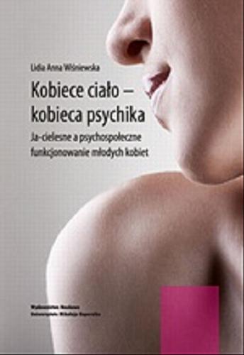 Okładka książki Kobiece ciało - kobieca psychika : ja-cielesne a psychospołeczne funkcjonowanie młodych kobiet / Lidia Anna Wiśniewska.