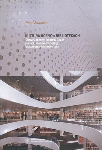 Okładka książki Kultura oceny w bibliotekach : obszary, modele i metody badań jakości zasobów oraz usług biblioteczno-informacyjnych / Ewa Głowacka