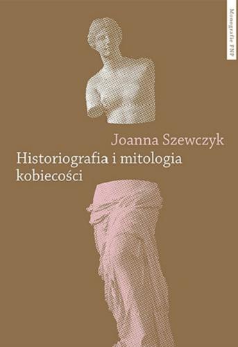 Okładka książki Historiografia i mitologia kobiecości : powieściopisarstwo Teodora Parnickiego / Joanna Szewczyk ; Fundacja na Rzecz Nauki Polskiej.
