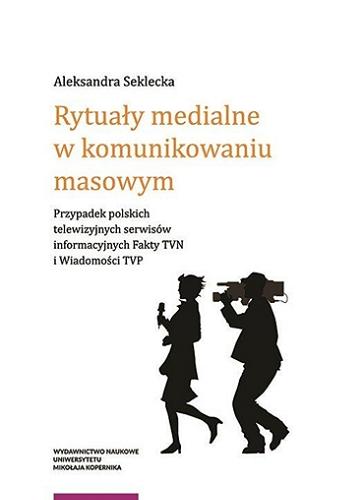Okładka książki Rytuały medialne w komunikowaniu masowym : przypadek polskich telewizyjnych serwisów informacyjnych 