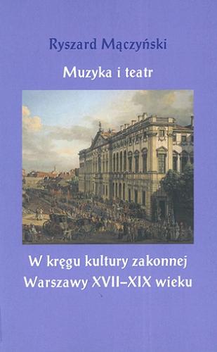 Okładka książki  Muzyka i teatr : w kręgu kultury zakonnej Warszawy XVII-XIX wieku  1