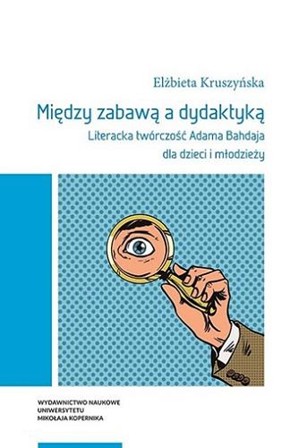 Okładka książki Między zabawą a dydaktyką : literacka twórczość Adama Bahdaja dla dzieci i młodzieży / Elżbieta Kruszyńska.