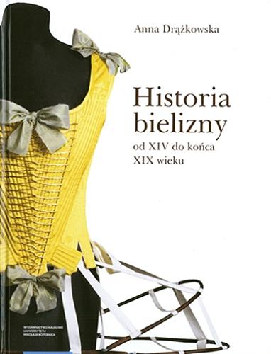 Okładka książki Historia bielizny od XIV do końca XIX wieku / Anna Drążkowska.