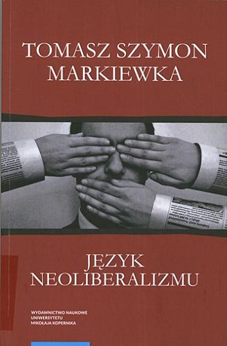 Okładka książki Język neoliberalizmu : filozofia, polityka i media / Tomasz Szymon Markiewka.