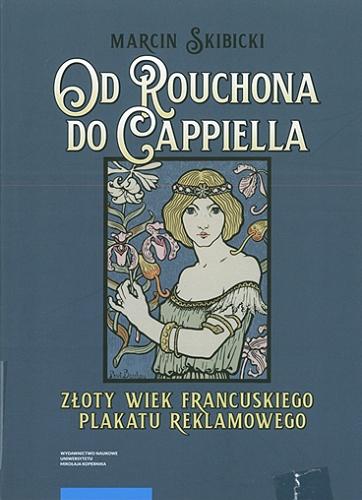 Okładka książki Od Rouchona do Cappiella : złoty wiek francuskiego plakatu reklamowego / Marcin Skibicki.