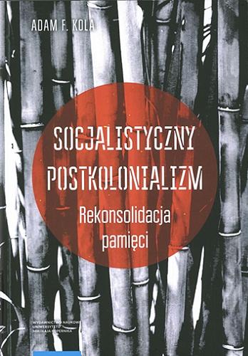 Okładka książki Socjalistyczny postkolonializm : rekonsolidacja pamięci / Adam F. Kola.