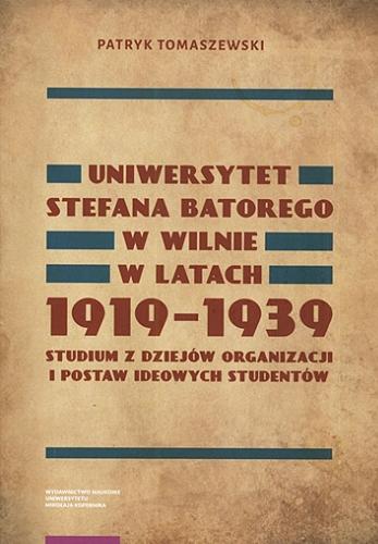 Okładka książki Uniwersytet Stefana Batorego w Wilnie w latach 1919-1939 : studium z dziejów organizacji i postaw ideowych studentów / Patryk Tomaszewski.