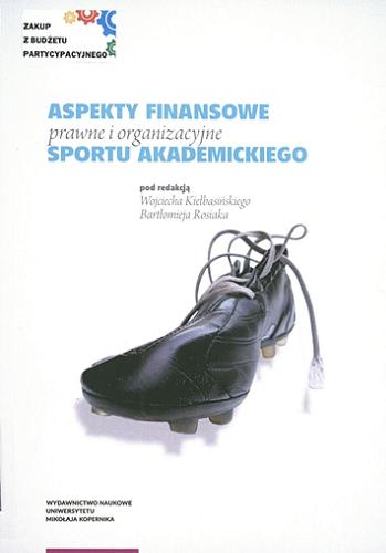 Okładka książki Aspekty finansowe, prawne i organizacyjne sportu akademickiego / pod redakcją Wojciecha Kiełbasińskiego, Bartłomieja Rosiaka.
