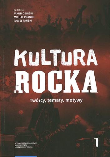 Okładka książki Kultura rocka. 1, Twórcy, tematy, motywy / pod redakcją Jakuba Osińskiego, Michała Pranke i Pawła Tańskiego.