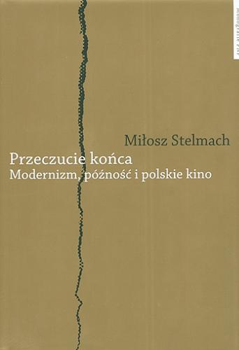 Okładka książki Przeczucie końca : modernizm, późność i polskie kino / Miłosz Stelmach ; Fundacja na rzecz Nauki Polskiej.
