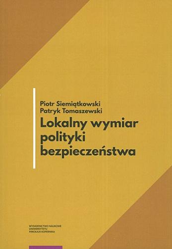 Okładka książki Lokalny wymiar polityki bezpieczeństwa / Piotr Siemiątkowski, Patryk Tomaszewski.