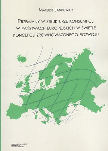 Okładka książki Przemiany w strukturze konsumpcji w państwach europejskich w świetle koncepcji zrównoważonego rozwoju / Mateusz Jankiewicz.
