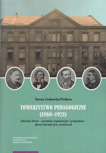 Okładka  Towarzystwo Pedagogiczne (1868-1921) : założenia ideowe - przemiany organizacyjne i programowe - główne kierunki prac oświatowych / Dorota Grabowska-Pieńkosz.